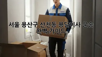 서울 용산구 산천동 용달이사 운송: 완벽 가이드