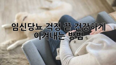 임신당뇨 걱정 끝! 건강하게 이겨내는 방법