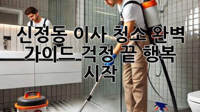 신정동 이사 청소 완벽 가이드: 걱정 끝, 행복 시작!