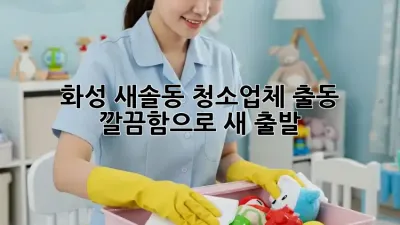 화성 새솔동 청소업체 출동! ✨ 깔끔함으로 새 출발! 🏡