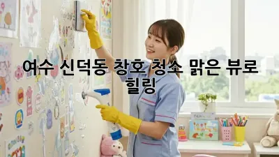 ✨ 여수 신덕동 창호 청소, 맑은 뷰로 힐링! ✨